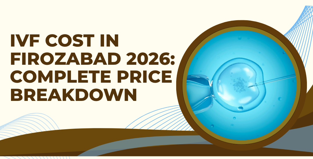 IVF Cost in Firozabad 2026: Complete Price Breakdown and What’s Included