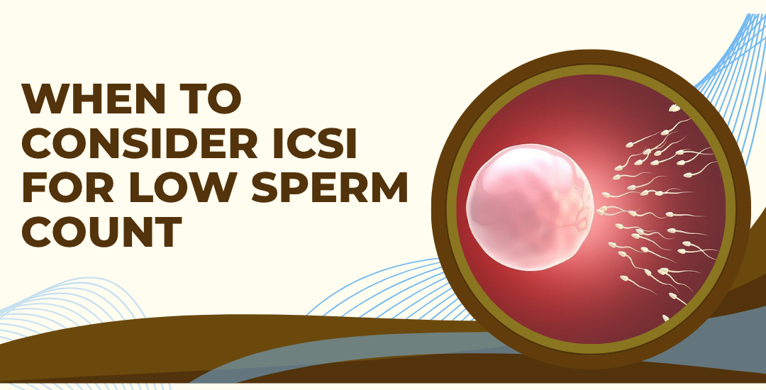 When to Consider ICSI for Low Sperm Count?