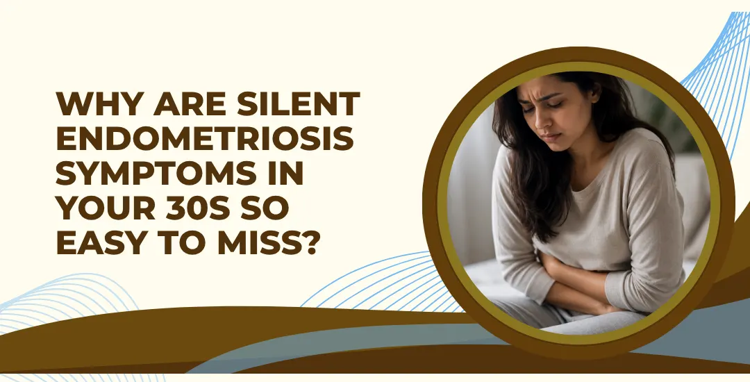 Why Are Silent Endometriosis Symptoms in Your 30s So Easy to Miss?